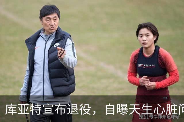 库亚特宣布退役，自曝天生心脏问题带病踢完整个生涯
