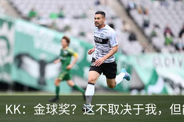 KK：金球奖？这不取决于我，但能跻身争夺行列已是极大的荣幸