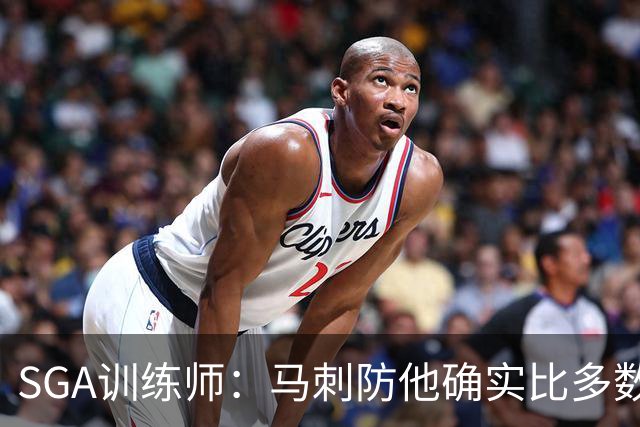 SGA训练师：马刺防他确实比多数球队好 文班站篮下让比赛完全不同